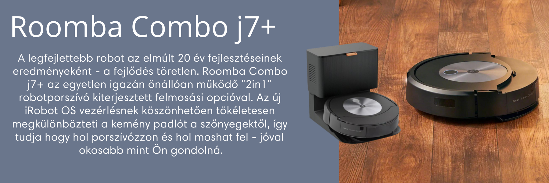 A legfejlettebb robot az elmúlt 20 év fejlesztéseinek eredményeként - a fejlődés töretlen. Roomba Combo j7+ az egyetlen igazán önállóan működő 